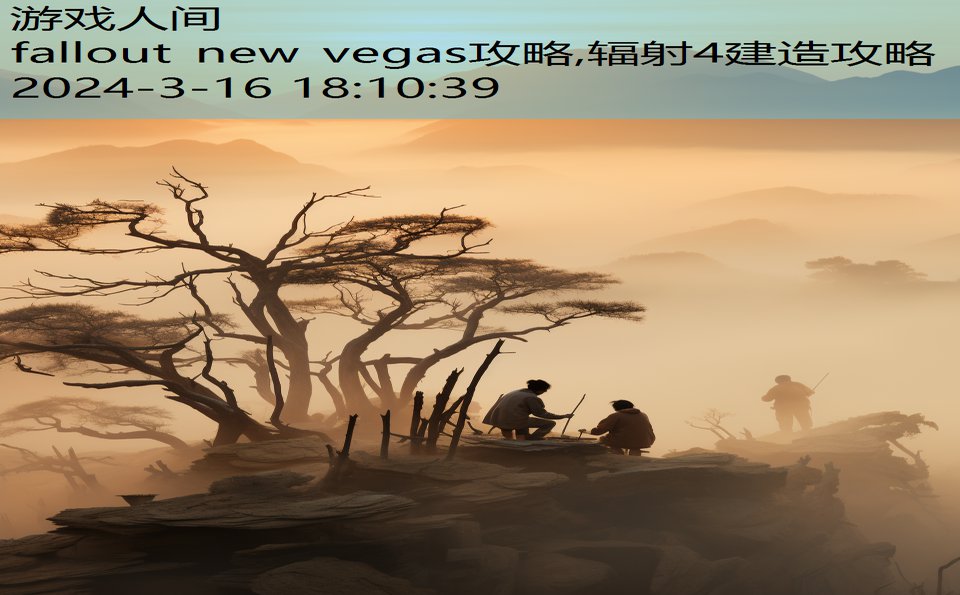 fallout new vegas攻略,辐射4建造攻略