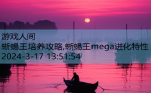 蜥蜴王培养攻略,蜥蜴王mega进化特性-游戏人间