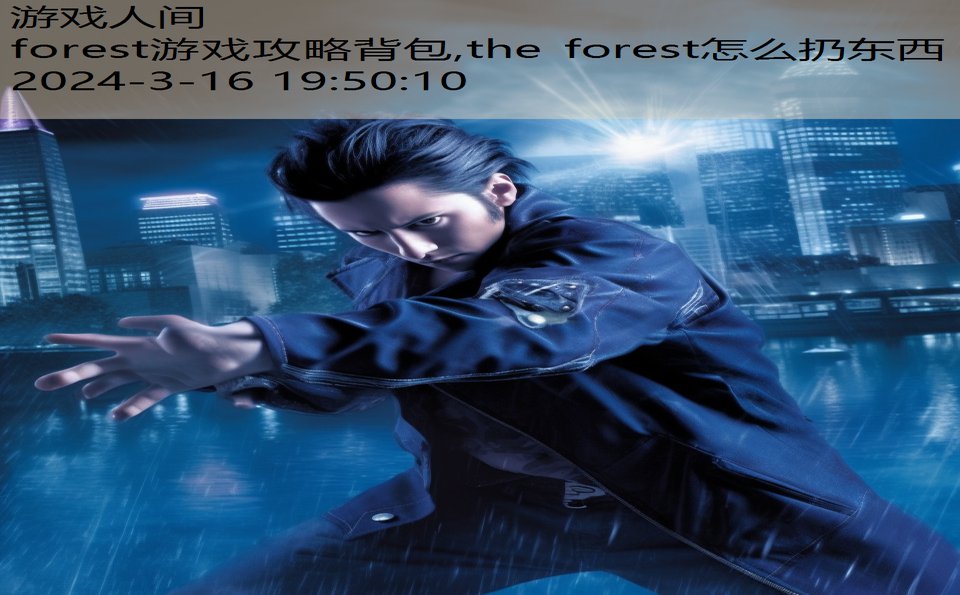 forest游戏攻略背包,the forest怎么扔东西