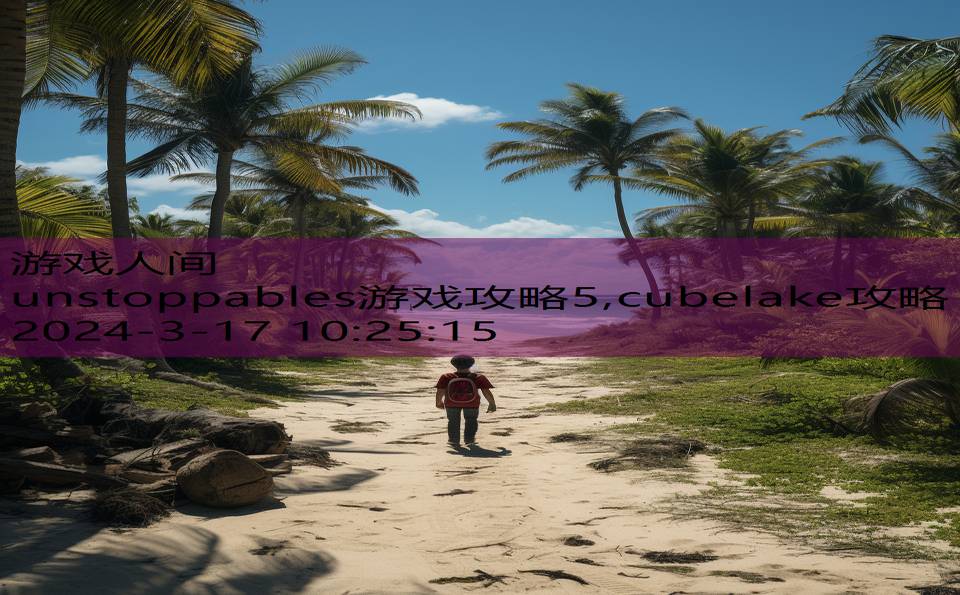 unstoppables游戏攻略5,cubelake攻略