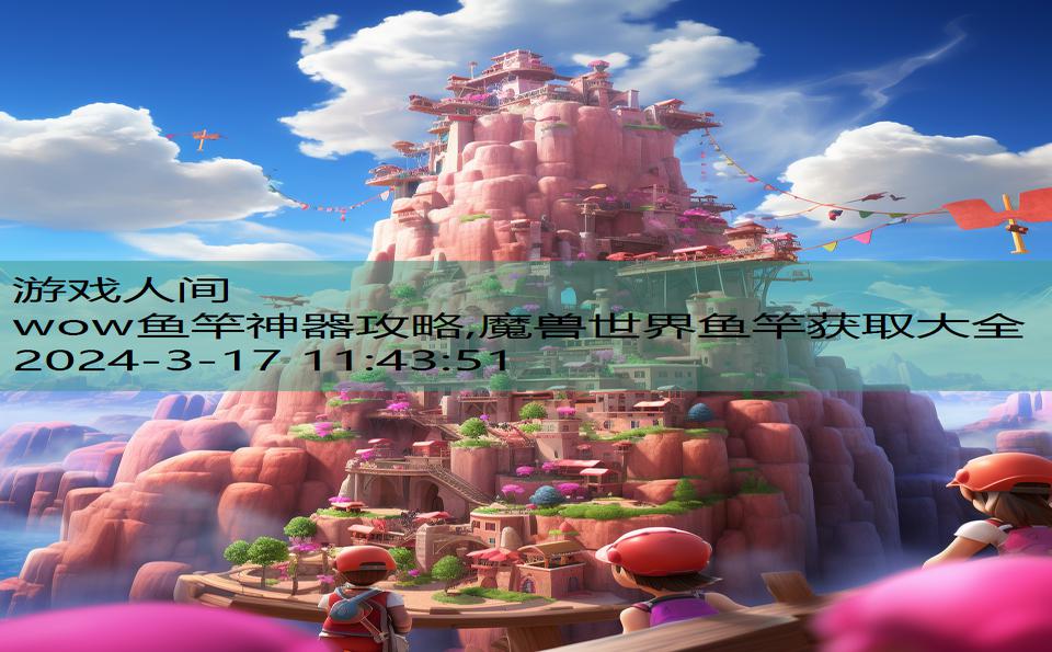 wow鱼竿神器攻略,魔兽世界鱼竿获取大全