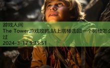 The Tower游戏攻略,站上塔楼击回一个树枝怎么过-游戏人间