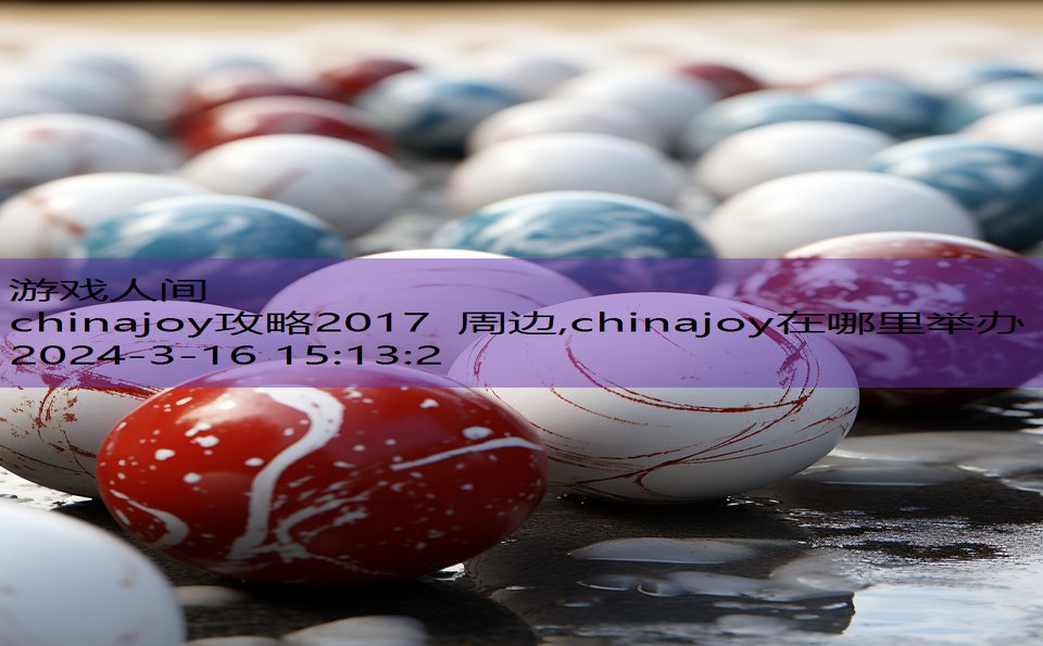 chinajoy攻略2017 周边,chinajoy在哪里举办