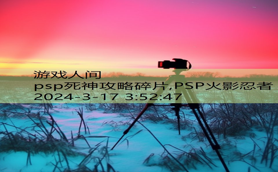 psp死神攻略碎片,PSP火影忍者