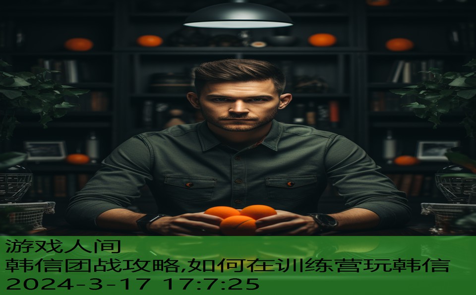 韩信团战攻略,如何在训练营玩韩信