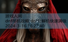 dnf吊机攻略,dnf分解机快速满级-游戏人间