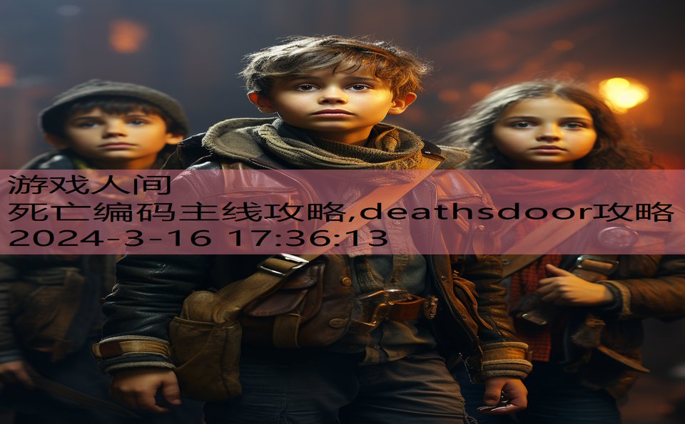 死亡编码主线攻略,deathsdoor攻略