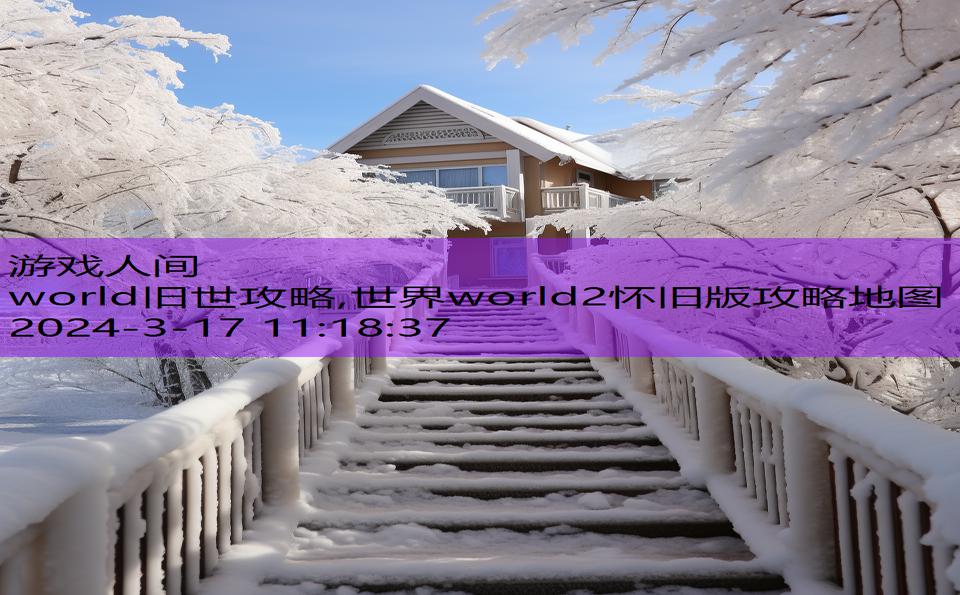 world旧世攻略,世界world2怀旧版攻略地图