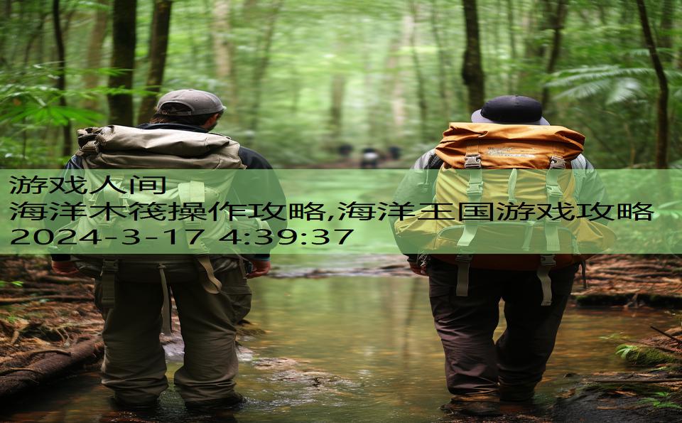 海洋木筏操作攻略,海洋王国游戏攻略