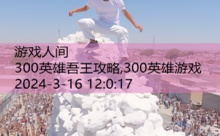 300英雄吾王攻略,300英雄游戏-游戏人间