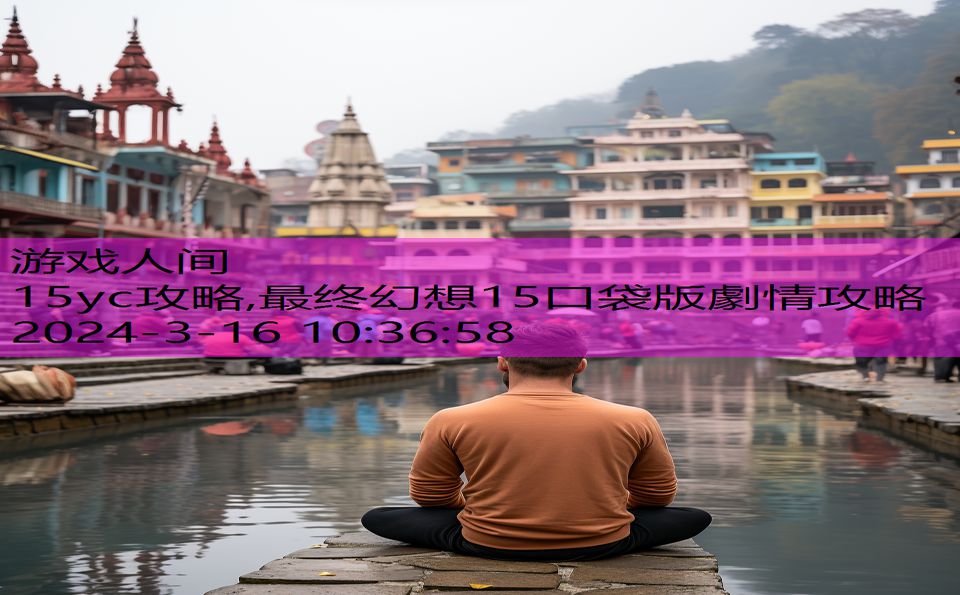 15yc攻略,最终幻想15口袋版劇情攻略