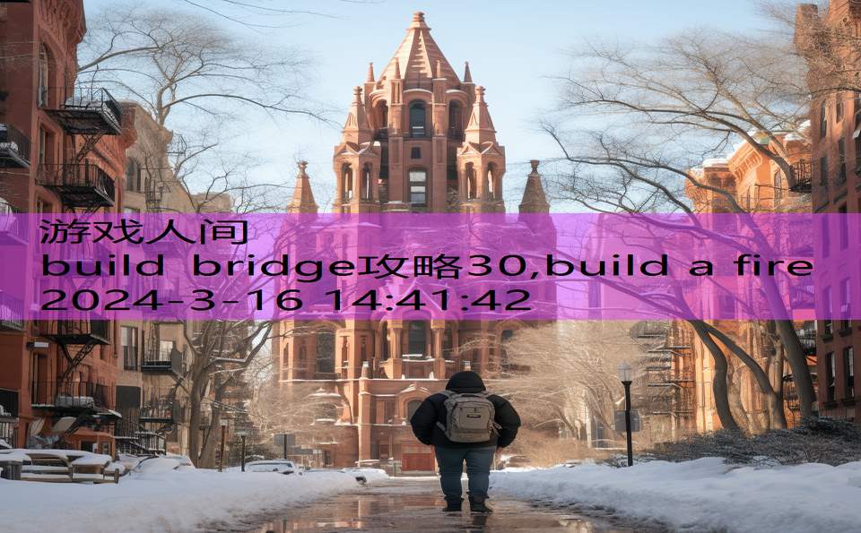 build bridge攻略30,build a fire