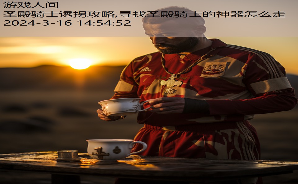 圣殿骑士诱拐攻略,寻找圣殿骑士的神器怎么走