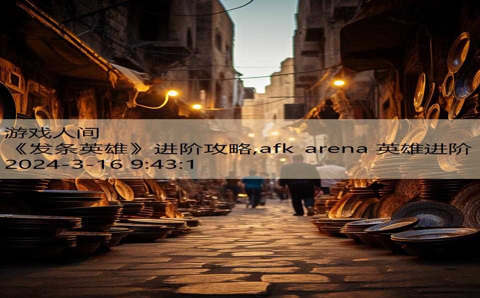 《发条英雄》进阶攻略,afk arena 英雄进阶