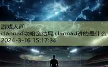 clannad攻略全结局,clannad讲的是什么-游戏人间