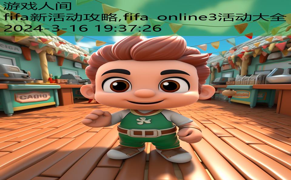 fifa新活动攻略,fifa online3活动大全