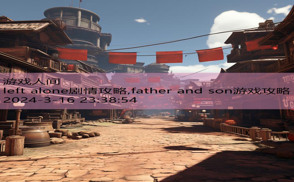 left alone剧情攻略,father and son游戏攻略