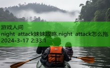 night attack妹妹攻略,night attack怎么拖-游戏人间