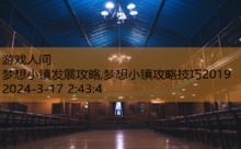 梦想小镇发展攻略,梦想小镇攻略技巧2019-游戏人间