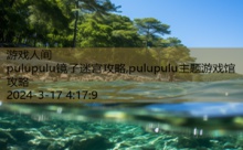 pulupulu镜子迷宫攻略,pulupulu主题游戏馆攻略-游戏人间