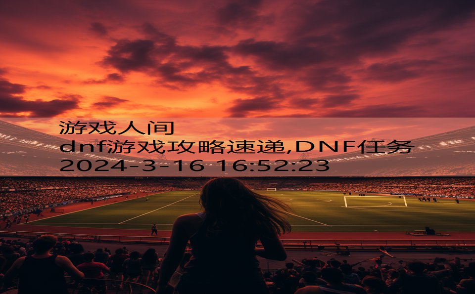 dnf游戏攻略速递,DNF任务