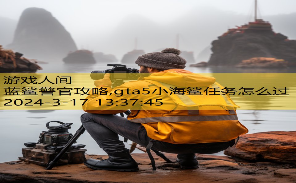 蓝鲨警官攻略,gta5小海鲨任务怎么过