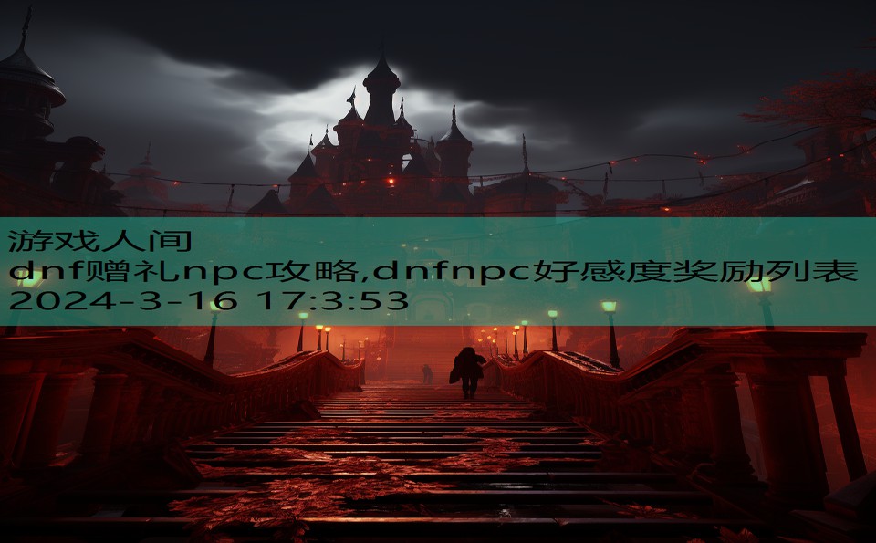 dnf赠礼npc攻略,dnfnpc好感度奖励列表