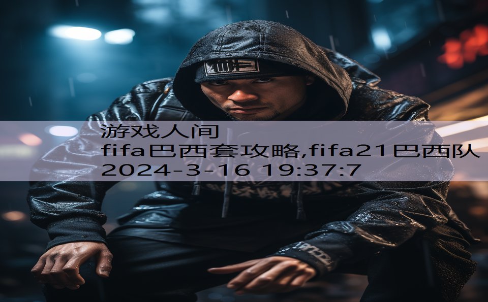 fifa巴西套攻略,fifa21巴西队