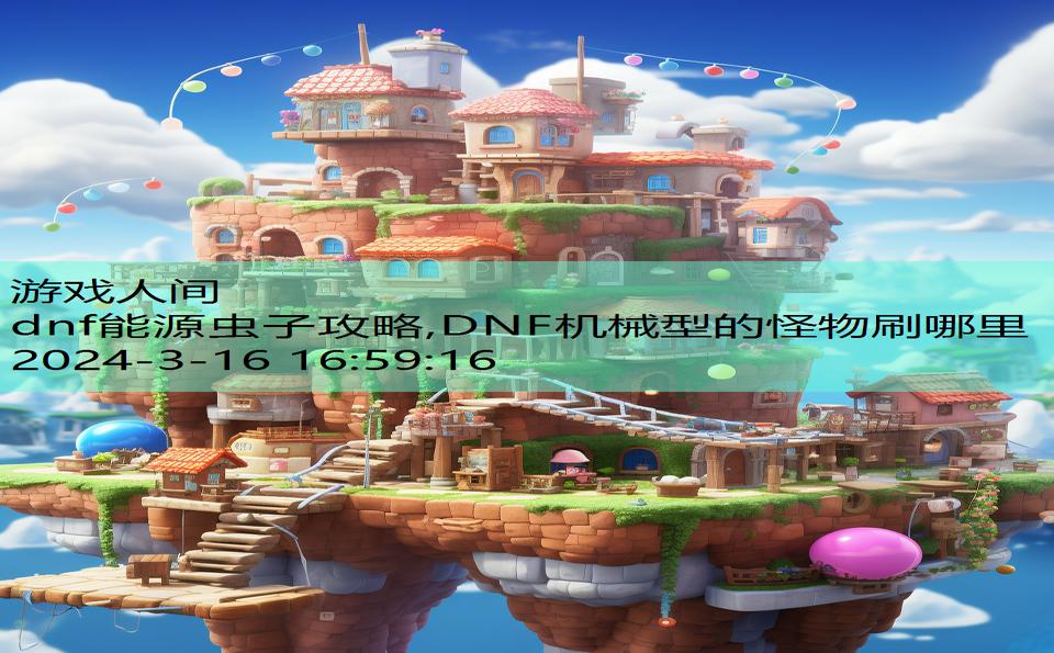 dnf能源虫子攻略,DNF机械型的怪物刷哪里