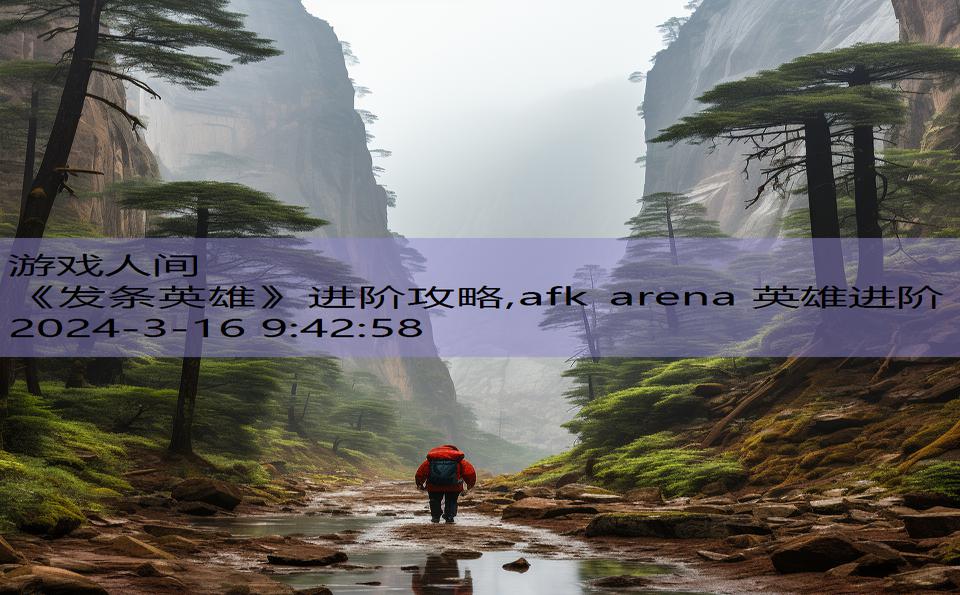 《发条英雄》进阶攻略,afk arena 英雄进阶