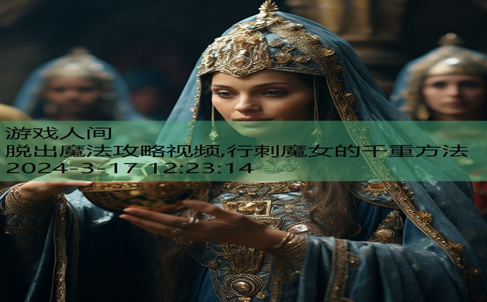 脱出魔法攻略视频,行刺魔女的千重方法