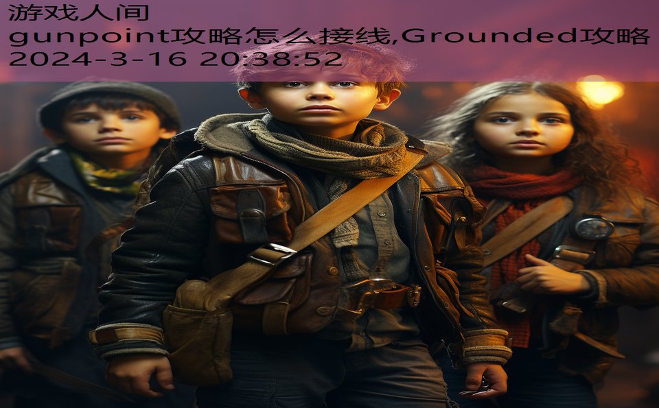 gunpoint攻略怎么接线,Grounded攻略