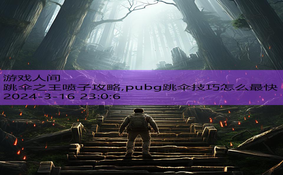 跳伞之王喷子攻略,pubg跳伞技巧怎么最快